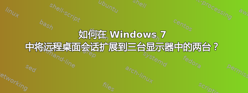 如何在 Windows 7 中将远程桌面会话扩展到三台显示器中的两台？