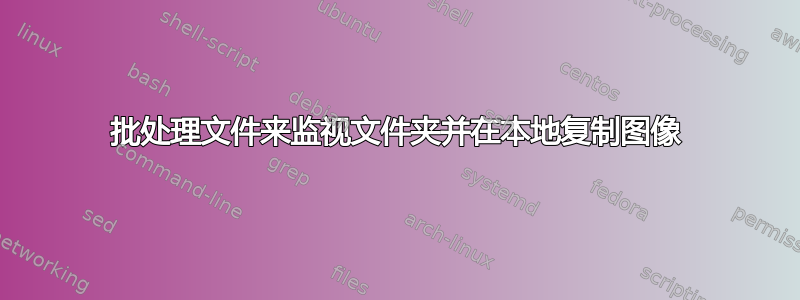 批处理文件来监视文件夹并在本地复制图像