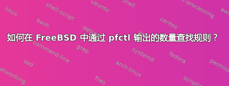 如何在 FreeBSD 中通过 pfctl 输出的数量查找规则？