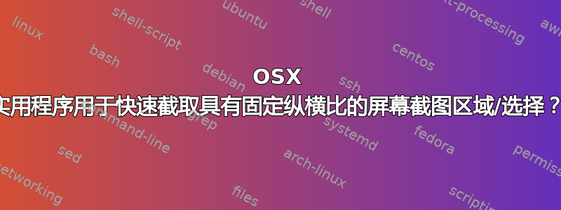 OSX 实用程序用于快速截取具有固定纵横比的屏幕截图区域/选择？