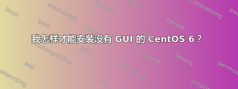 我怎样才能安装没有 GUI 的 CentOS 6？