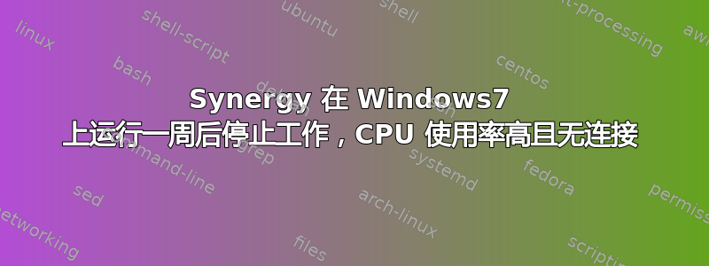 Synergy 在 Windows7 上运行一周后停止工作，CPU 使用率高且无连接