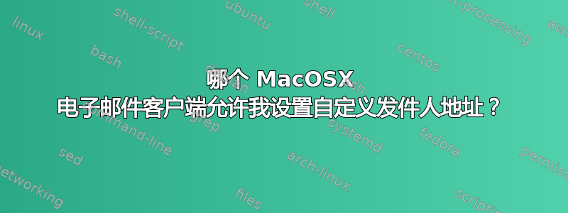 哪个 MacOSX 电子邮件客户端允许我设置自定义发件人地址？