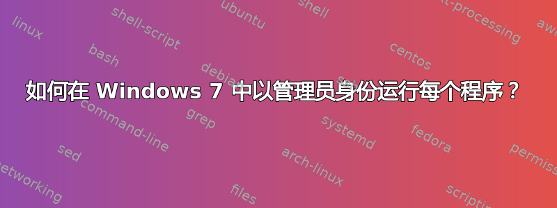 如何在 Windows 7 中以管理员身份运行每个程序？