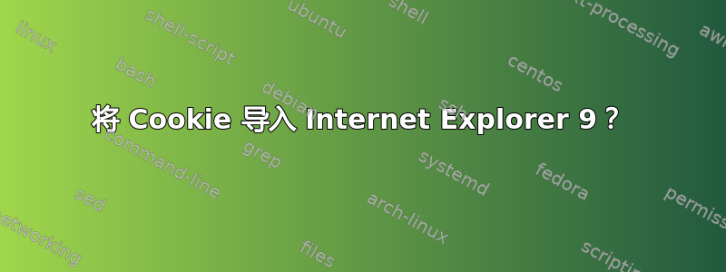 将 Cookie 导入 Internet Explorer 9？