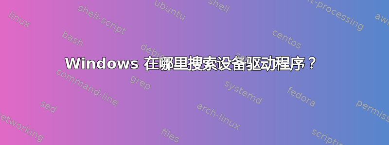 Windows 在哪里搜索设备驱动程序？