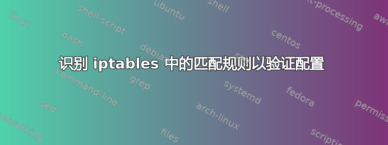 识别 iptables 中的匹配规则以验证配置