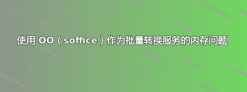 使用 OO（soffice）作为批量转换服务的内存问题