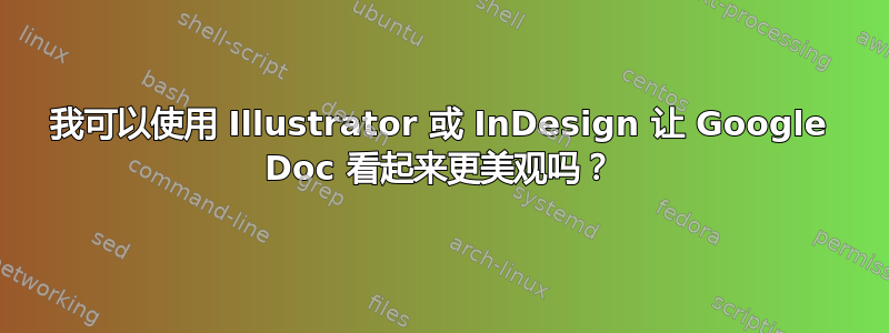 我可以使用 Illustrator 或 InDesign 让 Google Doc 看起来更美观吗？