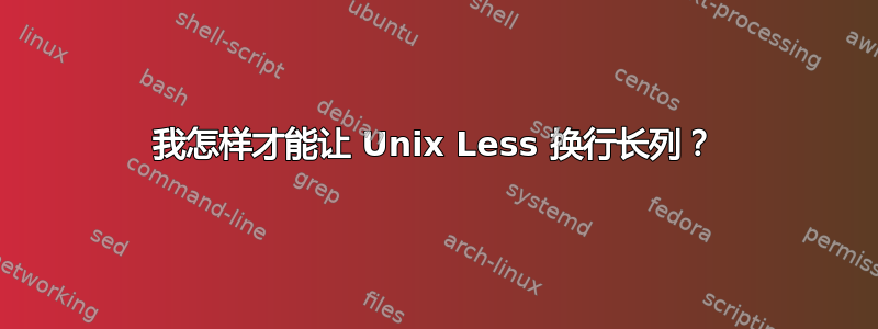 我怎样才能让 Unix Less 换行长列？