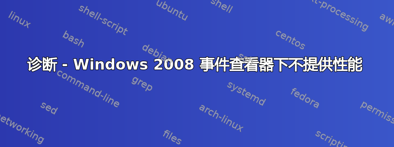 诊断 - Windows 2008 事件查看器下不提供性能