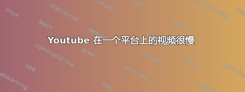 Youtube 在一个平台上的视频很慢