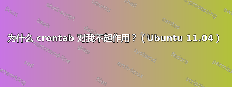 为什么 crontab 对我不起作用？（Ubuntu 11.04）