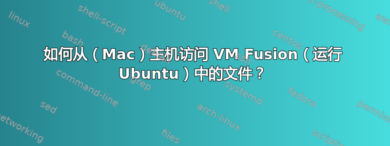 如何从（Mac）主机访问 VM Fusion（运行 Ubuntu）中的文件？