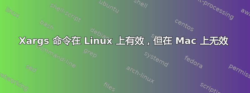 Xargs 命令在 Linux 上有效，但在 Mac 上无效