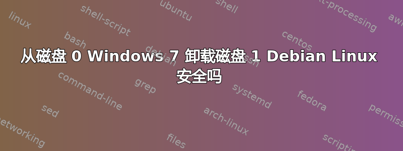 从磁盘 0 Windows 7 卸载磁盘 1 Debian Linux 安全吗