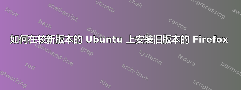 如何在较新版本的 Ubuntu 上安装旧版本的 Firefox