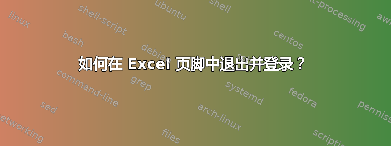 如何在 Excel 页脚中退出并登录？