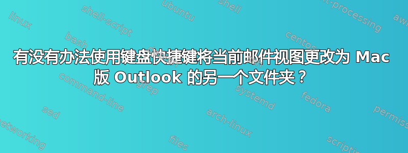 有没有办法使用键盘快捷键将当前邮件视图更改为 Mac 版 Outlook 的另一个文件夹？