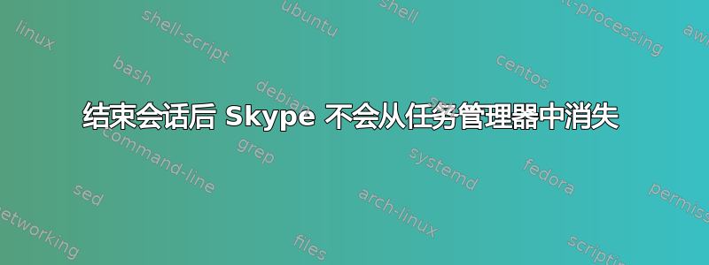 结束会话后 Skype 不会从任务管理器中消失