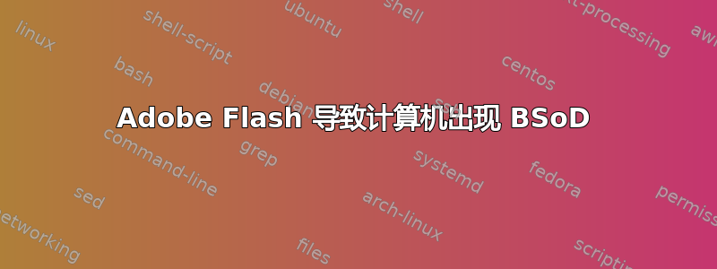 Adobe Flash 导致计算机出现 BSoD