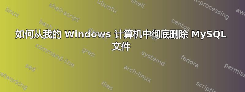 如何从我的 Windows 计算机中彻底删除 MySQL 文件