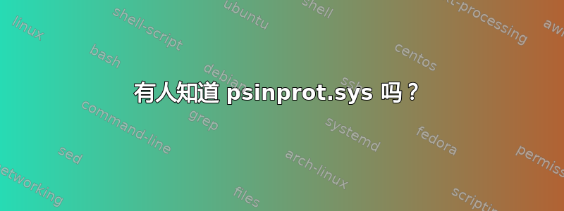 有人知道 psinprot.sys 吗？