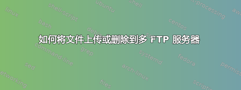 如何将文件上传或删除到多 FTP 服务器