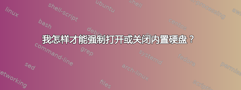 我怎样才能强制打开或关闭内置硬盘？