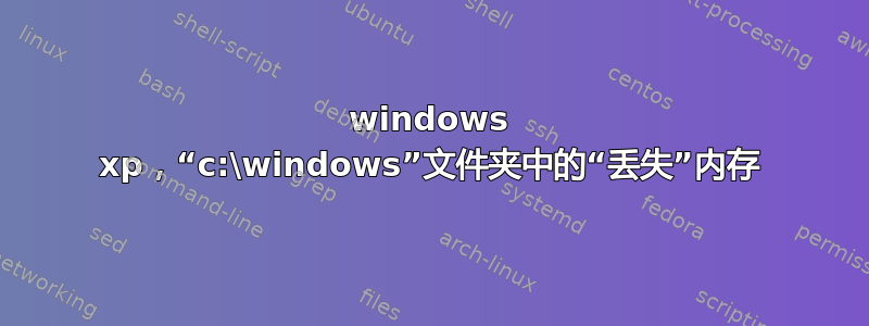 windows xp，“c:\windows”文件夹中的“丢失”内存