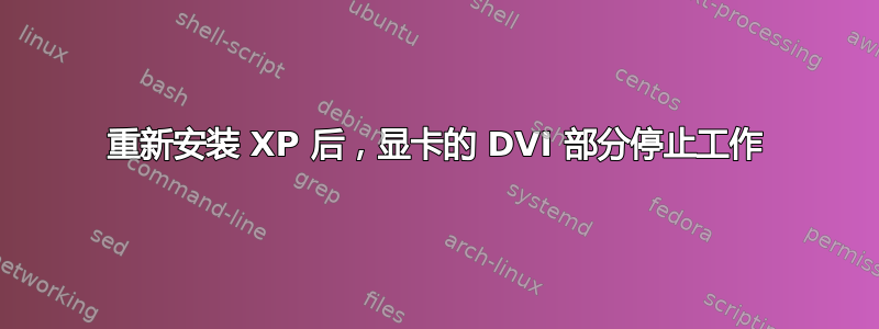 重新安装 XP 后，显卡的 DVI 部分停止工作