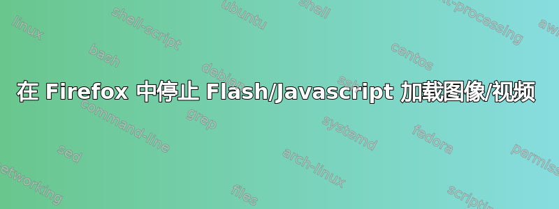 在 Firefox 中停止 Flash/Javascript 加载图像/视频