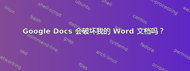 Google Docs 会破坏我的 Word 文档吗？