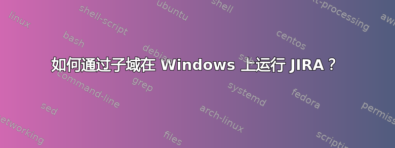 如何通过子域在 Windows 上运行 JIRA？