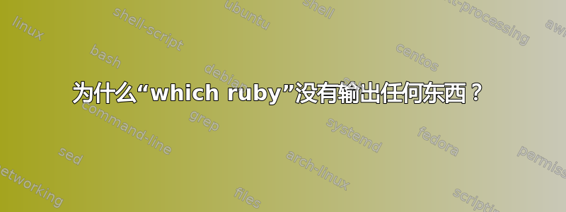 为什么“which ruby​​”没有输出任何东西？