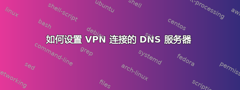 如何设置 VPN 连接的 DNS 服务器