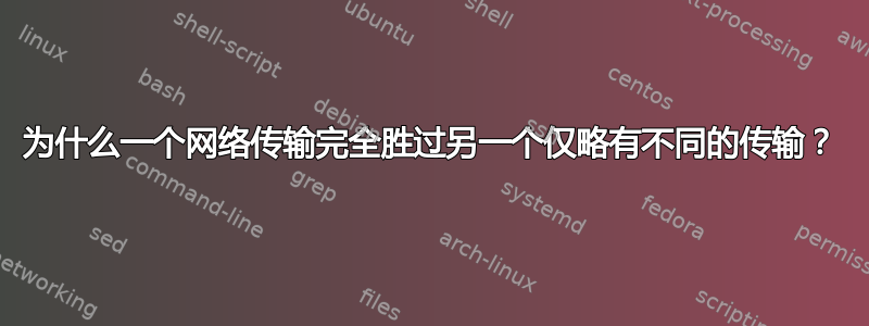 为什么一个网络传输完全胜过另一个仅略有不同的传输？