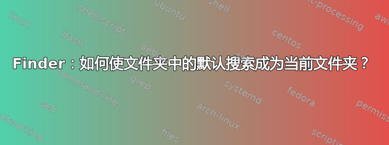 Finder：如何使文件夹中的默认搜索成为当前文件夹？