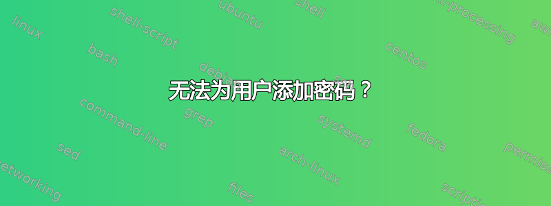 无法为用户添加密码？