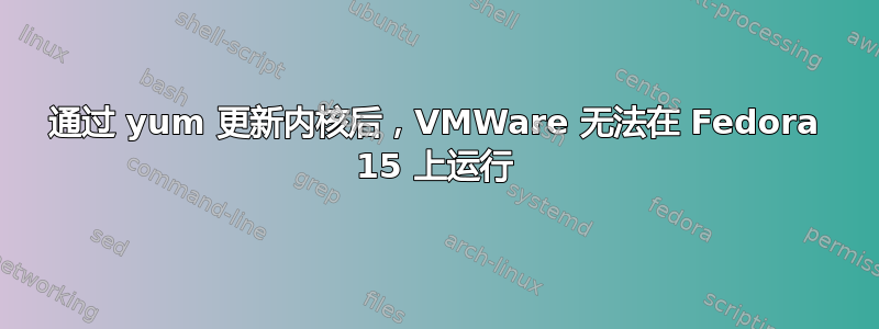 通过 yum 更新内核后，VMWare 无法在 Fedora 15 上运行