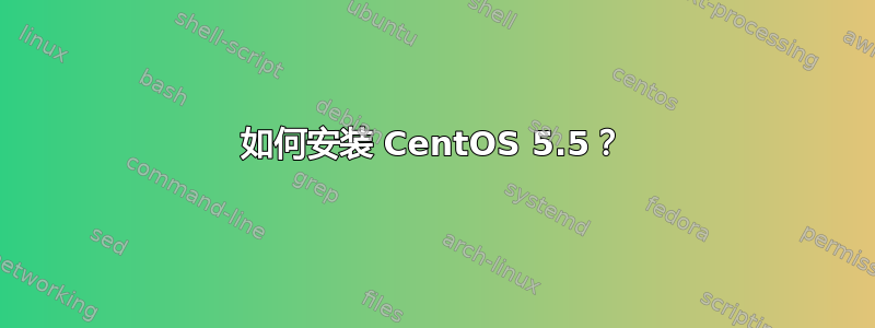 如何安装 CentOS 5.5？