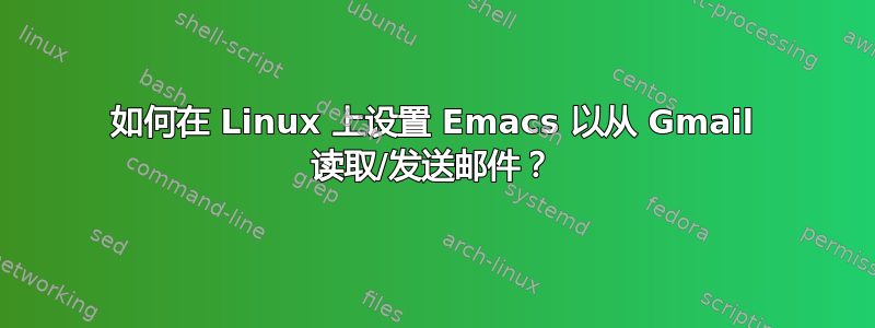 如何在 Linux 上设置 Emacs 以从 Gmail 读取/发送邮件？