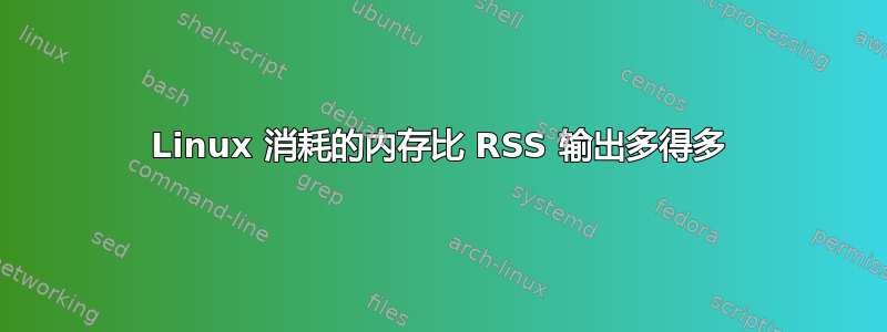 Linux 消耗的内存比 RSS 输出多得多