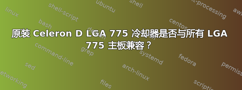 原装 Celeron D LGA 775 冷却器是否与所有 LGA 775 主板兼容？