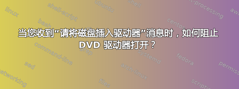 当您收到“请将磁盘插入驱动器”消息时，如何阻止 DVD 驱动器打开？