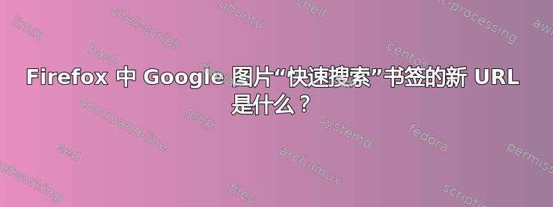 Firefox 中 Google 图片“快速搜索”书签的新 URL 是什么？