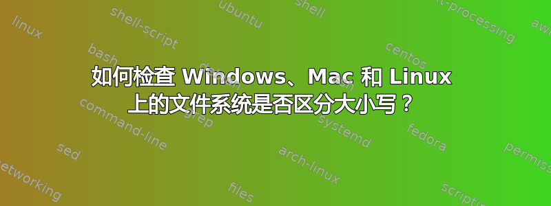 如何检查 Windows、Mac 和 Linux 上的文件系统是否区分大小写？