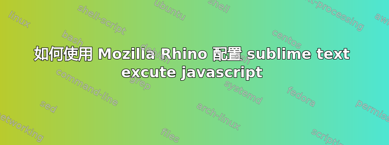 如何使用 Mozilla Rhino 配置 sublime text excute javascript