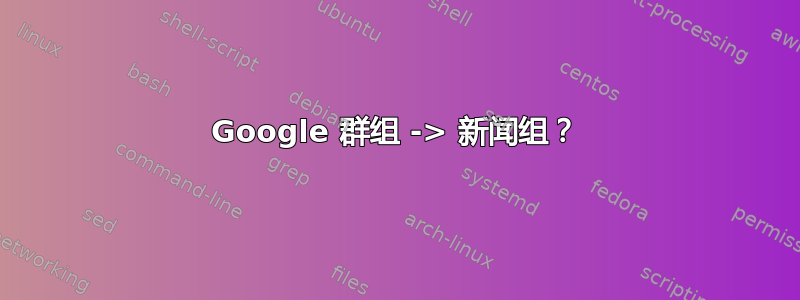 Google 群组 -> 新闻组？