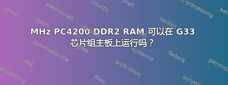 533MHz PC4200 DDR2 RAM 可以在 G33 芯片组主板上运行吗？